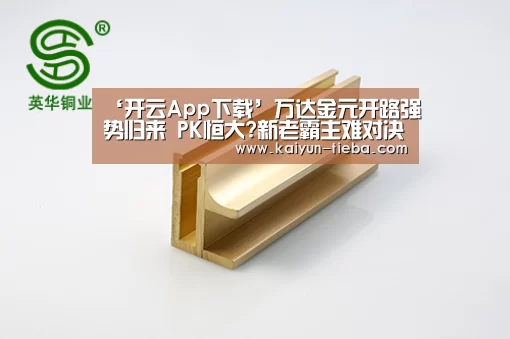 ‘开云App下载’万达金元开路强势归来 PK恒大?新老霸主难对决(图1) 开云