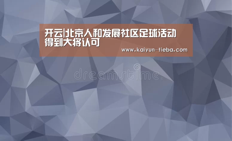 开云|北京人和发展社区足球活动 得到大将认可(图1) 开云